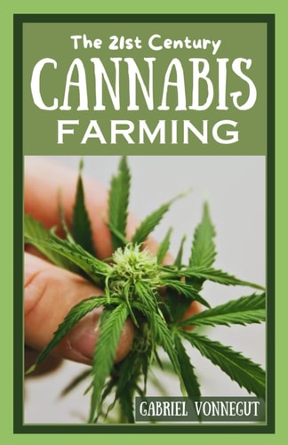 The 21st Century Cannabis Farming Growing Green: A Complete Manual for Newcomers to Modern Marijuana Cultivation
