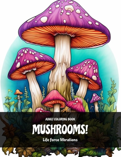 Mushrooms! - Adult Coloring Book 50+ Fungal Adventures: Experience Bliss and Serenity While Coloring These Wonders of Fungus! Find Inner Peace Through Engagement of Your Vibrant Imagination! Achieve Artistic Freedom, Peace and Zen!
