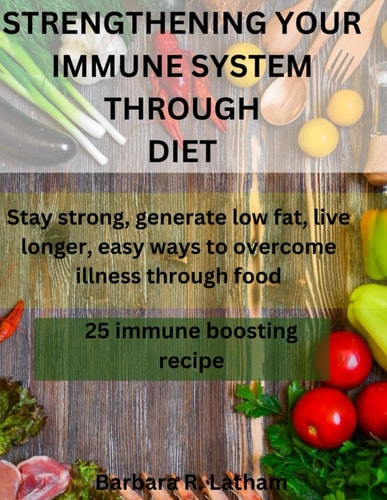 Strengthening Your Immune System Through Diet Stay Strong, Generate Low Fat, Live Longer, Easy Ways to Overcome Illness Through Food