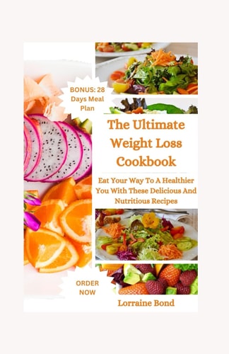 Weight Loss Cookbook Eat Your Way To A Healthier You With These Delicious And Nutritious Recipes