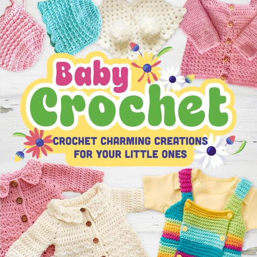 Baby Crochet Crochet Charming Creations for Your Little Ones: Crochet Items for Babies