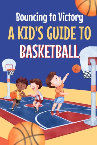 Bouncing to Victory A Kid's Guide to Basketball: Basketball for Kids