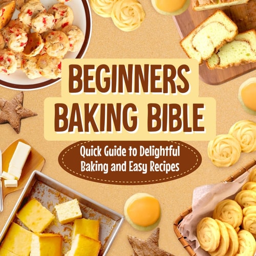Beginners Baking Bible Quick Guide to Delightful Baking and Easy Recipes: Rapid Journey to Delicious Baking and Simple Recipes
