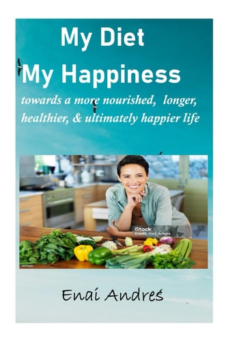 My Diet My Happiness Towards a More Nourished, Longer, Healthier and Ultimately Happier Life