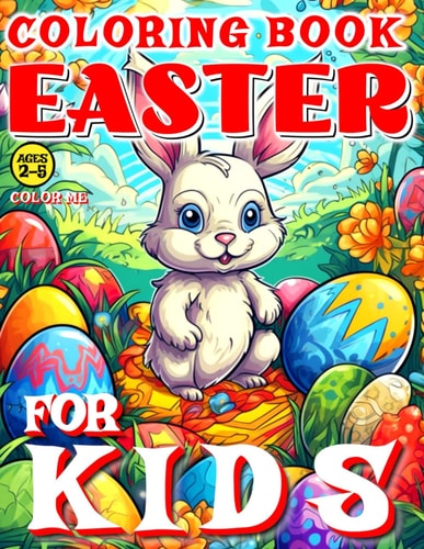 Easter Coloring Book for Kids - Color Me 50 Illustrated Pages of an Artistic Booklet - Aged 2-5 A Bunny, a Basket of Eggs and an Easter Chick Kindergarten, Preschool, Homeschool, Girls & Boys
