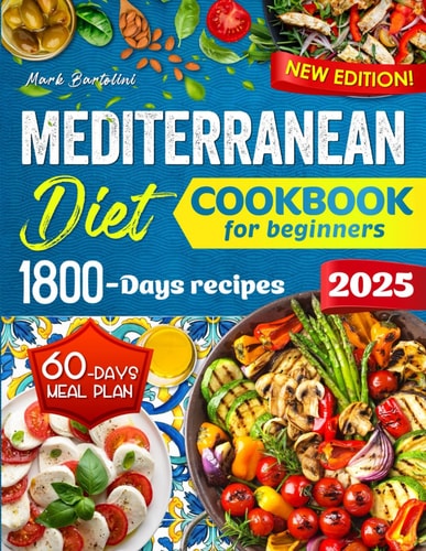 Mediterranean Diet Cookbook for Beginners Simple Steps to a Healthier Life - 1800 Days Quick and Tasty Recipes. Includes a 60-Day Meal Plan.
