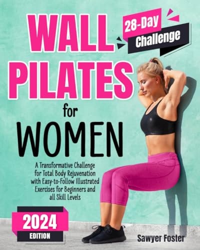 Wall Pilates for Women A Transformative Challenge for Total Body Rejuvenation with Easy-to-Follow Illustrated Exercises for Beginners and All Skill Levels