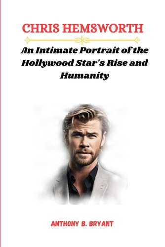 Chris Hemsworth An Intimate Portrait of the Hollywood Star's Rise and Humanity
