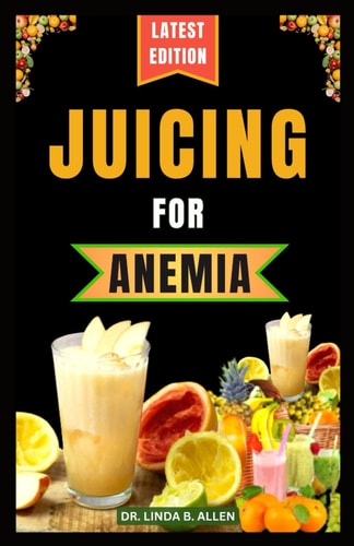 Juicing for Anemia 40 Nourishing and Nutrient-Rich Homemade Juice Blend Recipes for People with Anemia