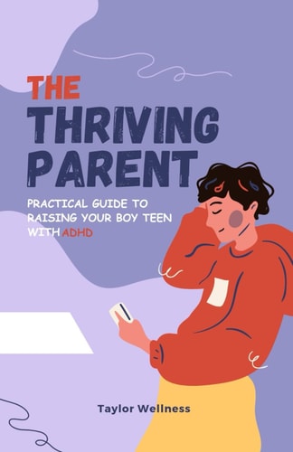 The Thriving Parent Practical Guide to Raising Your Boy Teen with ADHD