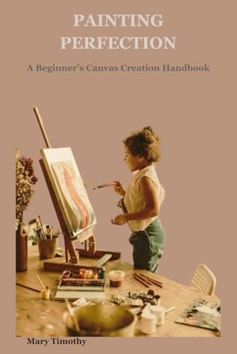 Painting Perfection A Beginner's Canvas Creation Handbook