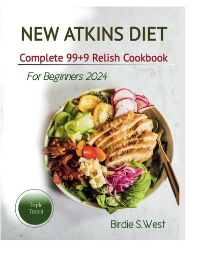 New Atkins Diet Complete "99+9" Relish Cookbook For Beginner2024 A Healthy Assortment of "99+9" Easy to Make Low-carb Homemade Recipes for Weight Loss Diminish Stubborn Belly Fat