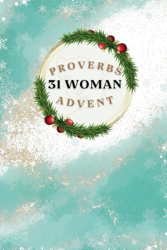 Proverbs 31 Woman Advent A 24 Day Inspiring Christmas Proverbs 31 Advent Ideal Gift for Mom, Sister, Cousin Or Friend