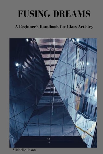 Fusing Dreams A Beginner's Handbook for Glass Artistry