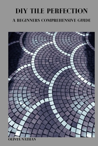 DIY Tile Perfection A Beginner's Comprehensive Guide