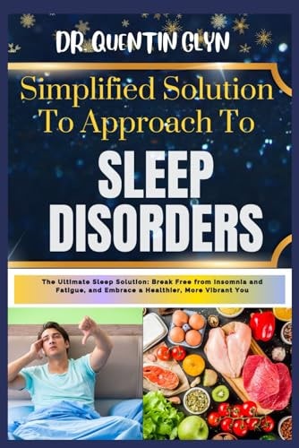 Simplified Solution Approach To SLEEP DISORDERS The Ultimate Sleep Solution: Break Free from Insomnia and Fatigue, and Embrace a Healthier, More Vibrant You