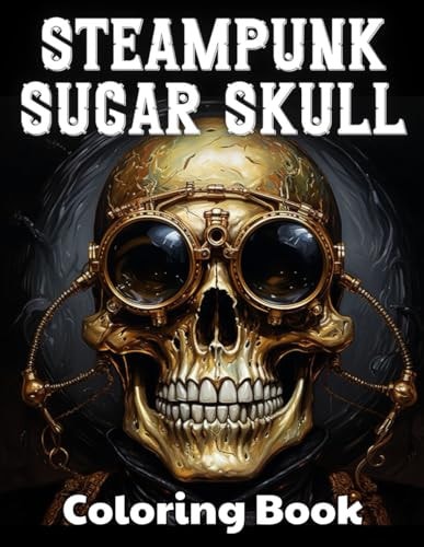 Steampunk Sugar Skull Coloring Book 100+ Unique and Beautiful Designs for All Fans