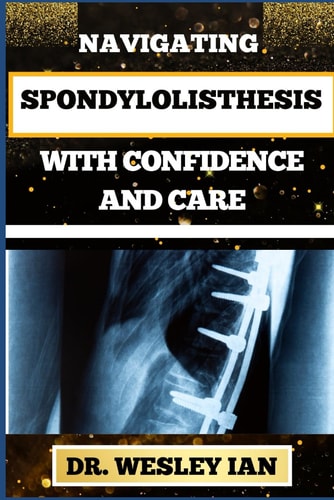 Navigating Spondylolisthesis with Confidence and Care Empower Yourself With In-Depth Insights And Proven Strategies For Bone And Spine Recovery