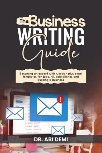 The Business Writing Guide Becoming an Expert with Words - Plus Emails Templates for Jobs, HR, Cold Pitches, and Building a Business