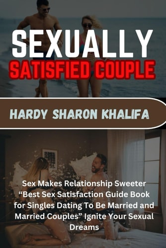Sexually Satisfied Couple Sex Makes Relationship Sweeter "Best Sex Satisfaction Guide Book for Singles Dating To Be Married and Married Couples" Ignite Your Sexual Dreams