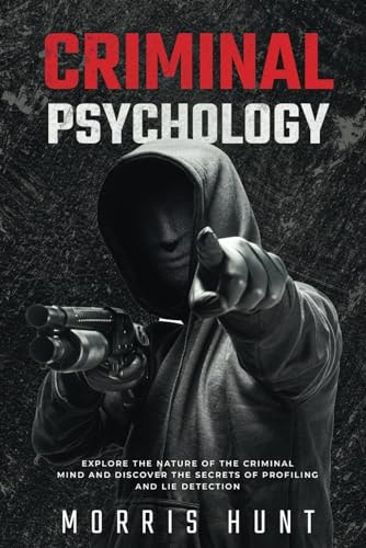 Criminal Psychology Explore the Nature of the Criminal Mind and Discover the Secrets of Profiling and Lie Detection