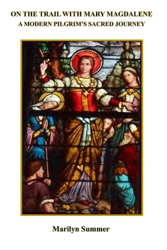 On the Trail with Mary Magdalene A Modern Pilgrim's Sacred Journey