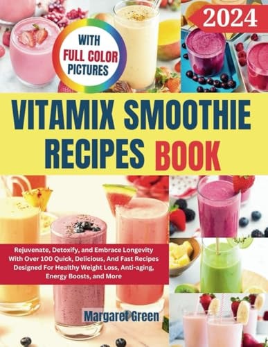 Complete Vitamix Smoothie Recipes Book Rejuvenate, Detoxify, and Embrace Longevity With Over 100 Quick, Delicious, And Fast Recipes Designed For Healthy Weight Loss, Anti-aging, Energy Boosts, and More