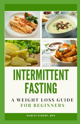 Intermittent Fasting A Weight Loss Guide for Beginners: An Easy Guide to Achieve Full Body Transformation, Lose Weight, Lose Stubborn Fat, Beat Diabetes, Prevent Cancer and More
