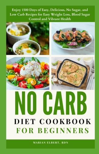 No Carb Diet Cookbook for Beginners Enjoy 1500 Days of Easy, Delicious, No Sugar, and Low Carb Recipes for Easy Weight Loss, Blood Sugar Control and Vibrant Health