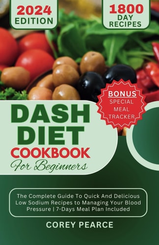 Dash Diet Cookbook for Beginners The Complete Guide To Quick And Delicious Low Sodium Recipes to Managing Your Blood Pressure 7-Days Meal Plan Included