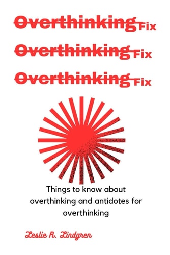 Overthinking Fix Things to Know about Overthinking and Antidotes for Overthinking