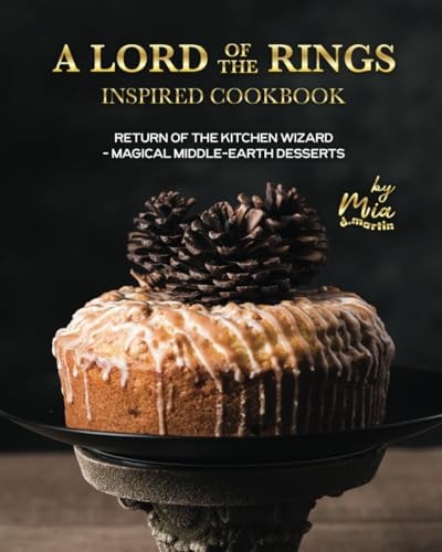 A Lord of the Rings Inspired Cookbook Return of the Kitchen Wizard - Magical Middle-earth Desserts
