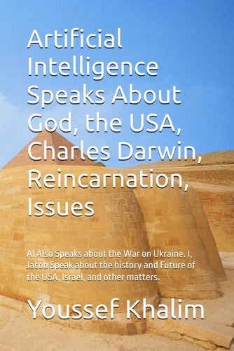 Artificial Intelligence Speaks About God, the USA, Charles Darwin, Reincarnation, Issues AI Also Speaks about the War on Ukraine. I, Jacob Speak about the History and Future of the USA, Israel, and Other Matters.