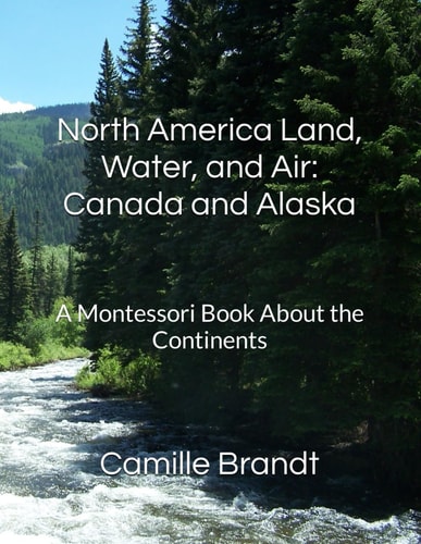 North America Land, Water, and Air Canada and Alaska : A Montessori Book About the Continents