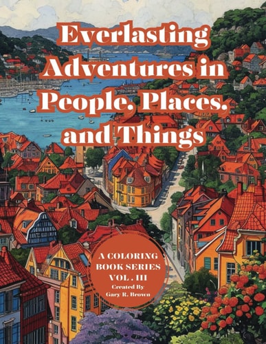 Everlasting Adventures in People, Places, and Things A Coloring Book Series Vol. III