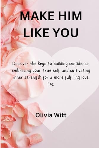 Make Him Like You Discover the Keys to Building Confidence, Embracing Your True Self, and Cultivating Inner Strength for a More Fulfilling Love Life.