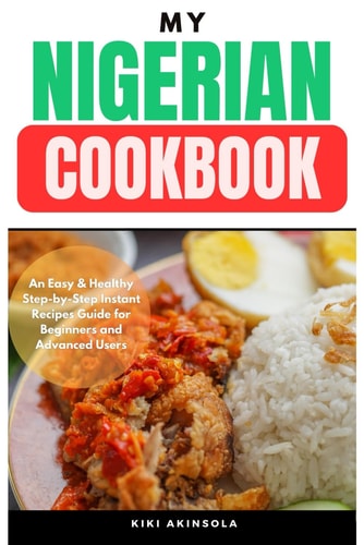 My Nigerian CookBook An Easy & Healthy Step-by-Step Instant Recipes Guide for Beginners and Advanced Users