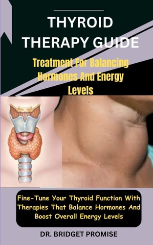 Thyroid THERAPY GUIDE Treatment For Balancing Hormones And Energy Levels: Fine-Tune Your Thyroid Function With Therapies That Balance Hormones And Boost Overall Energy Levels