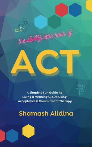 The Little Book of ACT A Simple and Fun Guide to Living a Meaningful Life Using Acceptance and Commitment Therapy