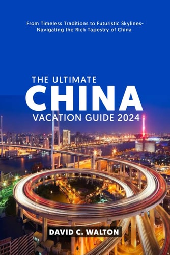 The Ultimate China Vacation Guide 2024 From Timeless Traditions to Futuristic Skylines-Navigating the Rich Tapestry of China