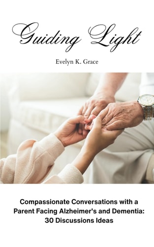 Guiding Light Compassionate Conversations with a Parent Facing Alzheimer's and Dementia: 30 Discussion Ideas
