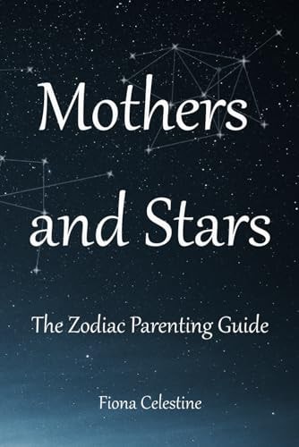 Mothers & Stars The Zodiac Parenting Guide