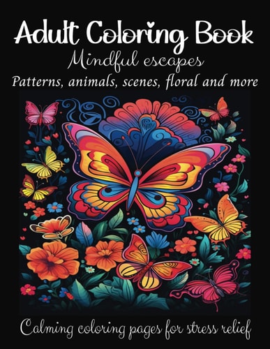 Adult Coloring Book Mindful Escapes. Patterns, Animals, Scenes, Floral and More. Calming Coloring Pages for Stress Relief: Coloring Book for Adults