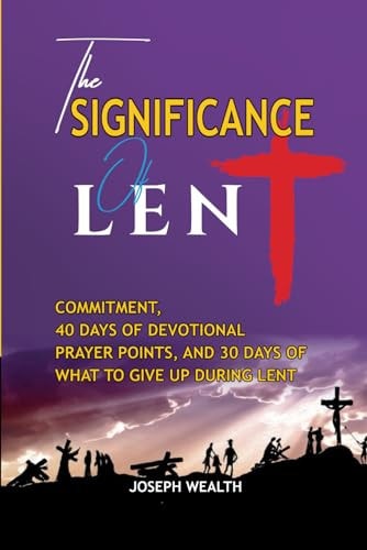 The Significance of Lent Commitment, 40 Days of Devotional Prayer Points, and 30 Days of What to Give Up During Lents
