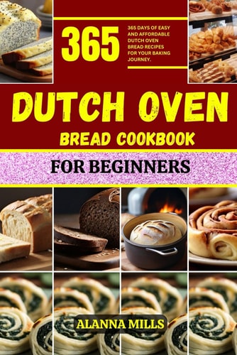 Dutch Oven Bread Cookbook for Beginners 365 Days of Easy and Affordable Dutch Oven Bread Recipes for Your Baking Journey