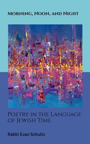 Morning, Noon, and Night Poetry in the Language of Jewish Time
