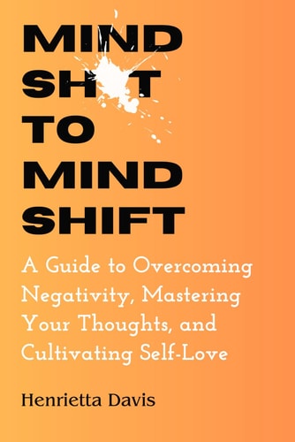 MindSh*t to MindShift A Guide to Overcoming Negativity, Mastering Your Thoughts, and Cultivating Self-Love