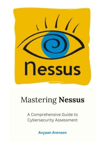 Mastering Nessus A Comprehensive Guide to Cybersecurity Assessment