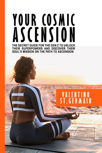 Your Cosmic Ascension The Secret Guide for the Gen Z to Unlock Their Superpowers and Discover Their Soul's Mission on the Path to Ascension