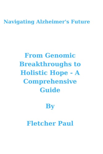 Navigating Alzheimer's Future From Genomic Breakthroughs to Holistic Hope - A Comprehensive Guide